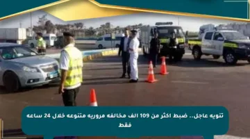 تنويه عاجل.. ضبط أكثر من 109 ألف مخالفة مرورية متنوعة خلال 24 ساعة فقط